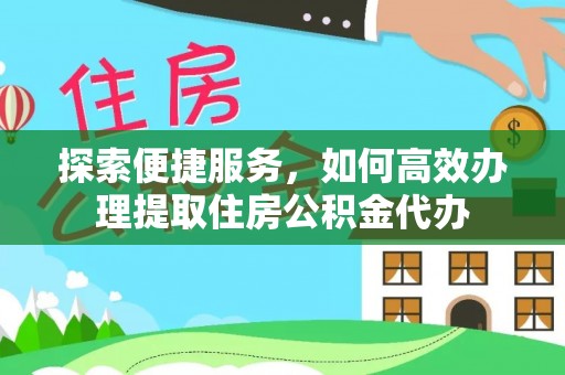 芎林探索便捷服务，如何高效办理提取住房公积金代办